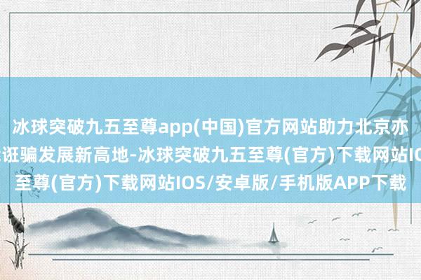 冰球突破九五至尊app(中國)官方網站助力北京亦莊打造東說念主工智能誑騙發展新高地-冰球突破九五至尊(官方)下載網站IOS/安卓版/手機版APP下載