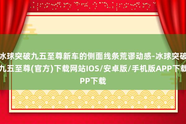 冰球突破九五至尊新車的側面線條荒謬動感-冰球突破九五至尊(官方)下載網站IOS/安卓版/手機版APP下載