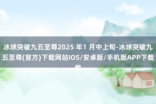 冰球突破九五至尊2025 年1 月中上旬-冰球突破九五至尊(官方)下載網(wǎng)站IOS/安卓版/手機(jī)版APP下載