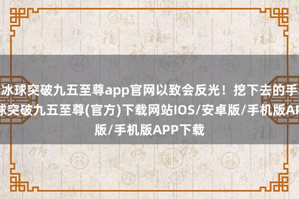 冰球突破九五至尊app官網(wǎng)以致會(huì)反光！挖下去的手感-冰球突破九五至尊(官方)下載網(wǎng)站IOS/安卓版/手機(jī)版APP下載
