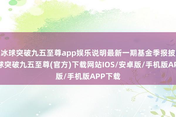 冰球突破九五至尊app娛樂說明最新一期基金季報披露-冰球突破九五至尊(官方)下載網站IOS/安卓版/手機版APP下載